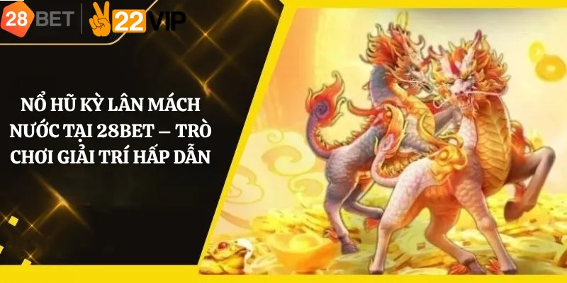 Nổ Hũ Kỳ Lân Mách Nước tại 28Bet – Trò Chơi Giải Trí Hấp Dẫn